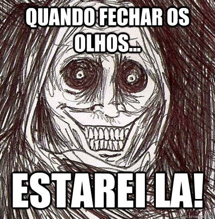 quando fechar os olhos... estarei la!  Horrifying Houseguest