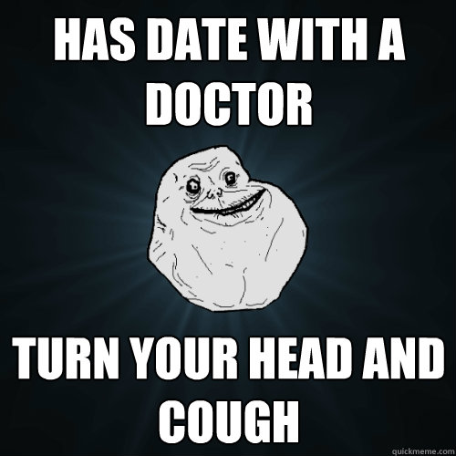 Has date with a doctor Turn your head and cough - Has date with a doctor Turn your head and cough  Forever Alone