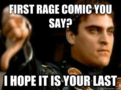 first rage comic you say? i hope it is your last  Downvoting Roman