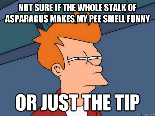 not sure if the whole stalk of asparagus makes my pee smell funny or just the tip - not sure if the whole stalk of asparagus makes my pee smell funny or just the tip  Futurama Fry