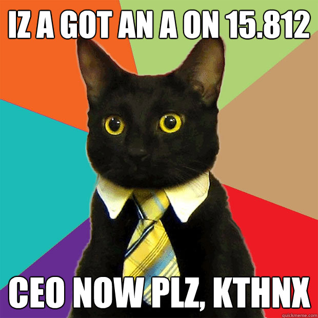 Iz a got an a on 15.812 ceo now plz, kthnx  Business Cat