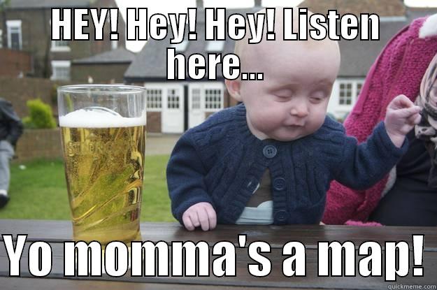 HEY! HEY! HEY! LISTEN HERE...  YO MOMMA'S A MAP! drunk baby