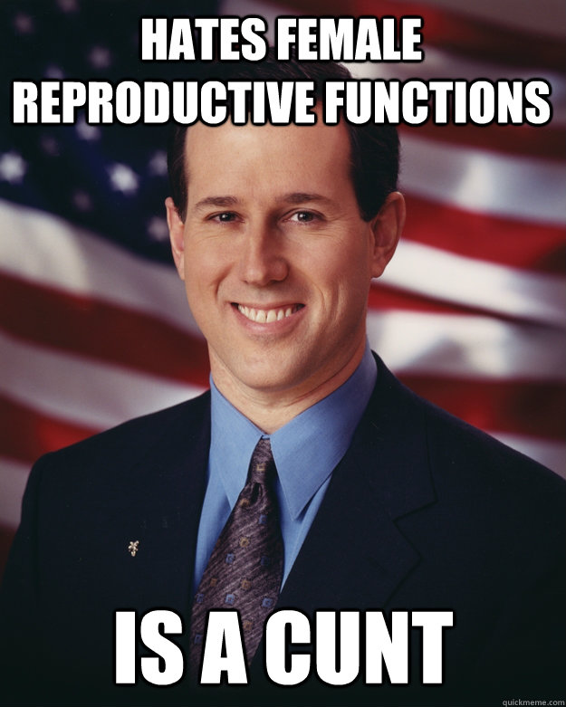 Hates female reproductive functions is a cunt  Rick Santorum
