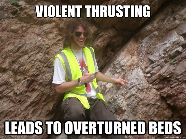 violent thrusting leads to overturned beds  Sexual Geologist