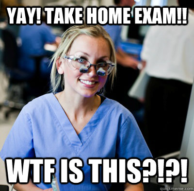 Yay! take home exam!! WTF IS THIS?!?!  overworked dental student