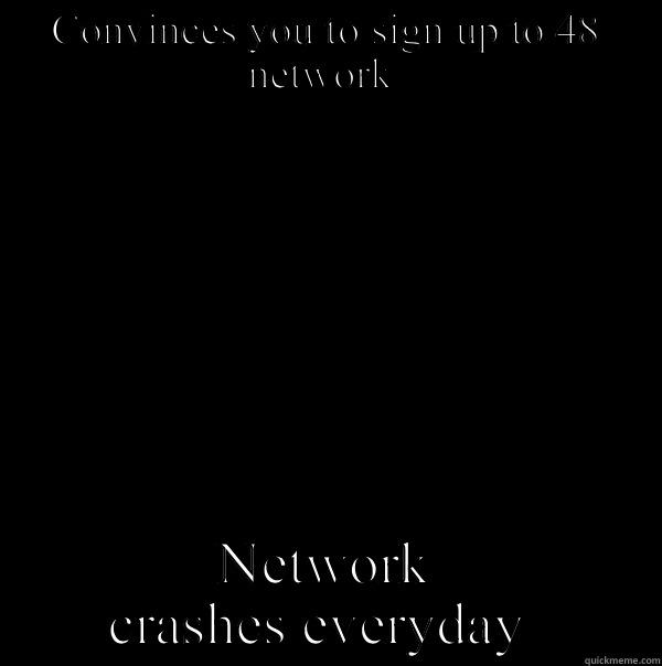 CONVINCES YOU TO SIGN UP TO 48 NETWORK  NETWORK CRASHES EVERYDAY  Scumbag Steve