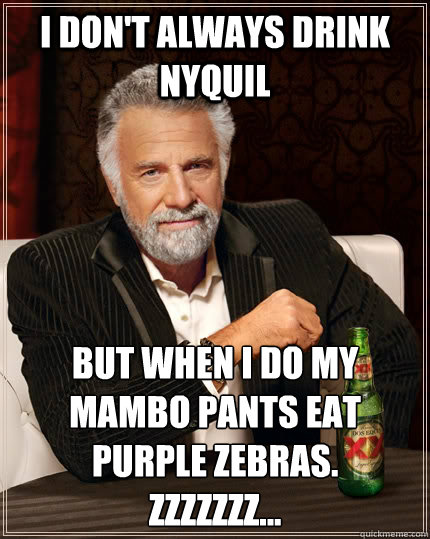 I don't always drink Nyquil But when I do my mambo pants eat purple zebras.
Zzzzzzz... - I don't always drink Nyquil But when I do my mambo pants eat purple zebras.
Zzzzzzz...  The Most Interesting Man In The World