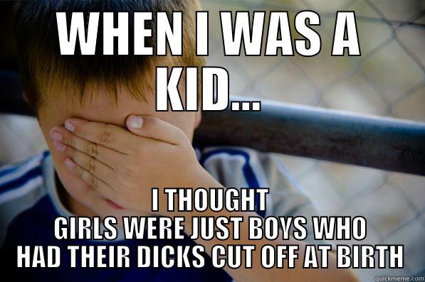 WHEN I WAS A KID... I THOUGHT GIRLS WERE JUST BOYS WHO HAD THEIR DICKS CUT OFF AT BIRTH Confession kid