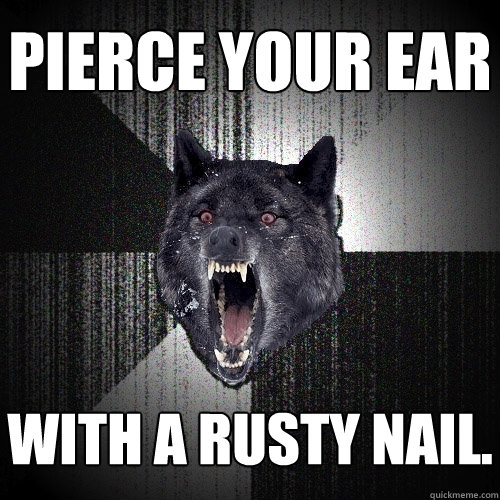 pierce your ear with a rusty nail.  Insanity Wolf
