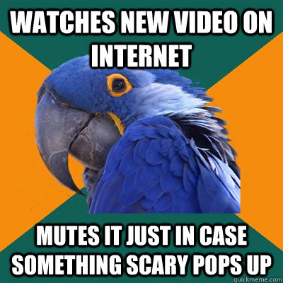 watches new video on internet mutes it just in case something scary pops up  Paranoid Parrot