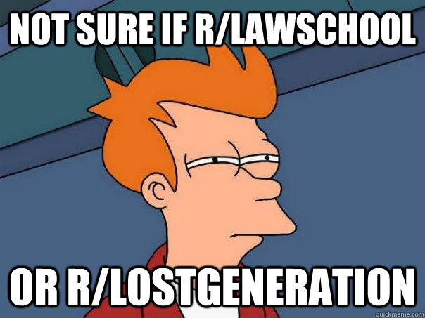 Not sure if r/Lawschool Or r/LostGeneration  Futurama Fry