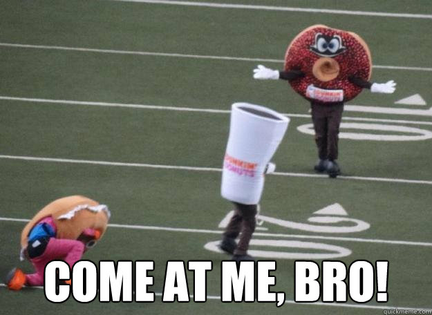  come at me, bro!  Dashing donut