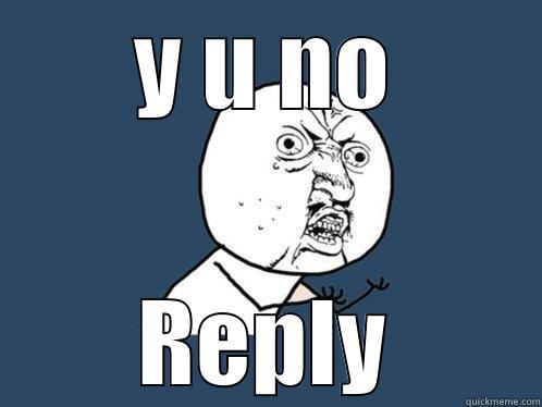 Y U NO REPLY Y U No