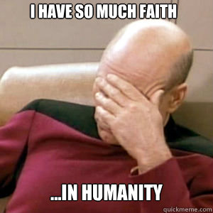 i have so much faith ...in humanity  FacePalm