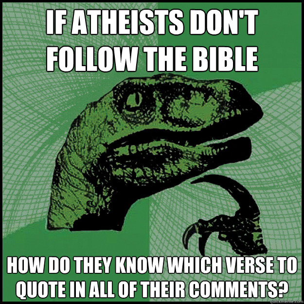 if atheists don't follow the bible how do they know which verse to quote in all of their comments?  New Philosoraptor