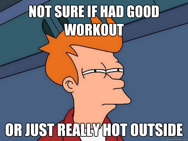 Not sure if had good workout or just really hot outside  Futurama Fry