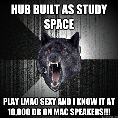 hub built as study space play lmao sexy and i know it at 10,000 db on mac speakers!!!  Insanity Wolf