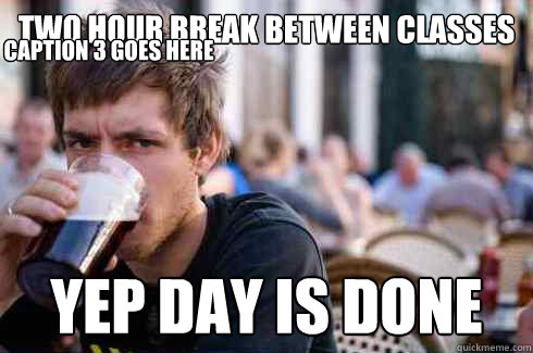Two hour break between classes yep day is done Caption 3 goes here  Lazy College Senior