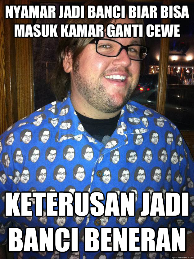 nyamar jadi banci biar bisa masuk kamar ganti cewe keterusan jadi banci beneran  Happy Forever Alone