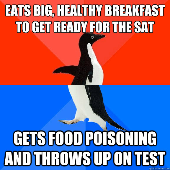 eats big, healthy breakfast to get ready for the sat gets food poisoning and throws up on test  Socially Awesome Awkward Penguin