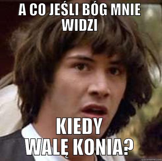 A co jeśli? - A CO JEŚLI BÓG MNIE WIDZI KIEDY WALĘ KONIA? conspiracy keanu