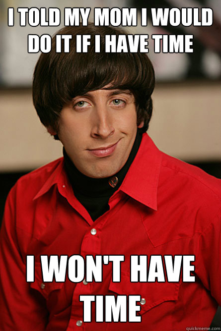 I told my mom i would do it if i have time I won't have time - I told my mom i would do it if i have time I won't have time  Pickup Line Scientist