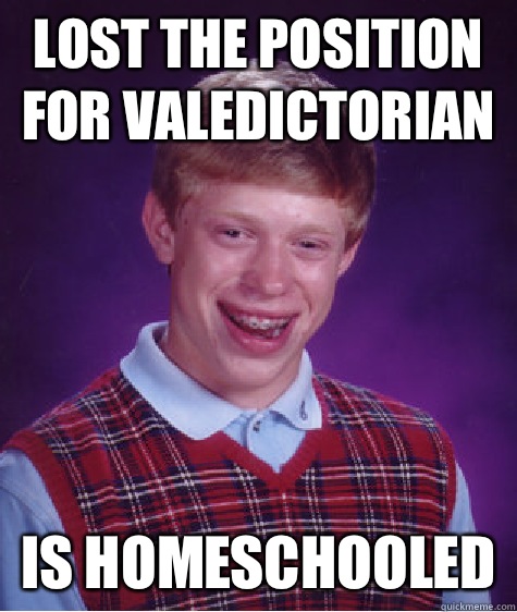 Lost the position for Valedictorian Is homeschooled  Bad Luck Brian