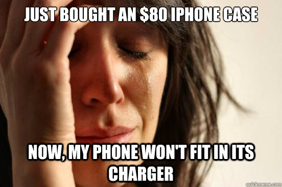 Just bought an $80 iPhone case Now, my phone won't fit in its charger  First World Problems