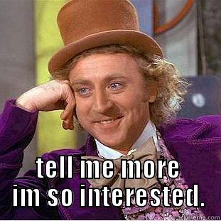  TELL ME MORE IM SO INTERESTED. Condescending Wonka