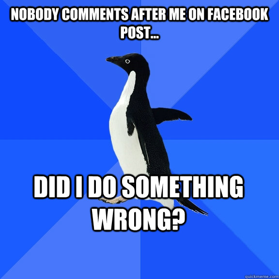 Nobody comments after me on facebook post... Did i do something wrong?  Socially Awkward Penguin