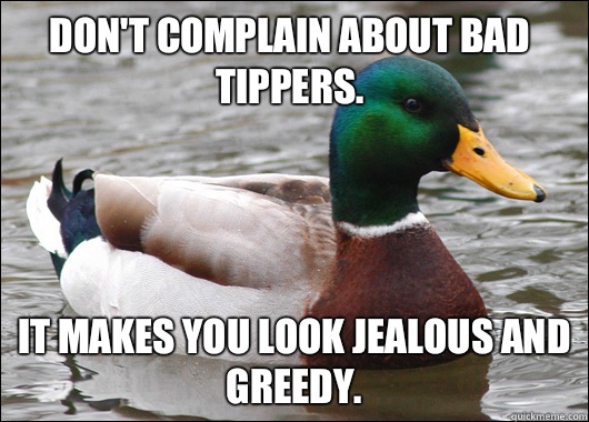Don't complain about bad tippers.  It makes you look jealous and greedy.   Actual Advice Mallard