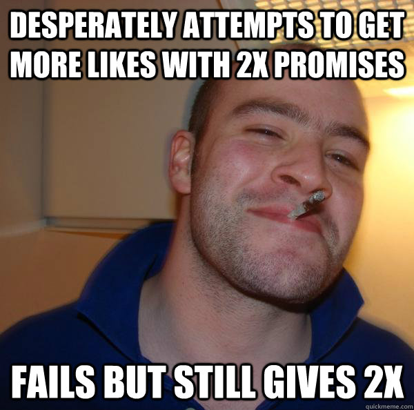 desperately attempts to get more likes with 2x promises fails but still gives 2x - desperately attempts to get more likes with 2x promises fails but still gives 2x  Misc