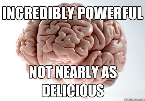 incredibly powerful not nearly as delicious  Scumbag Brain