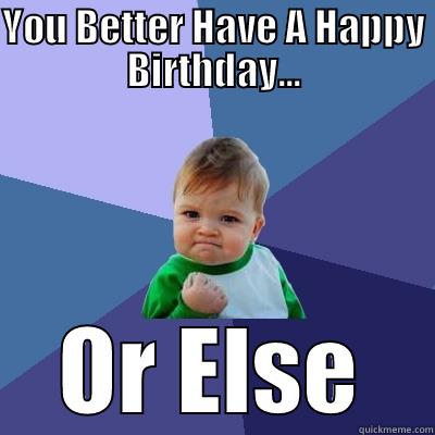 YOU BETTER HAVE A HAPPY BIRTHDAY... OR ELSE Success Kid