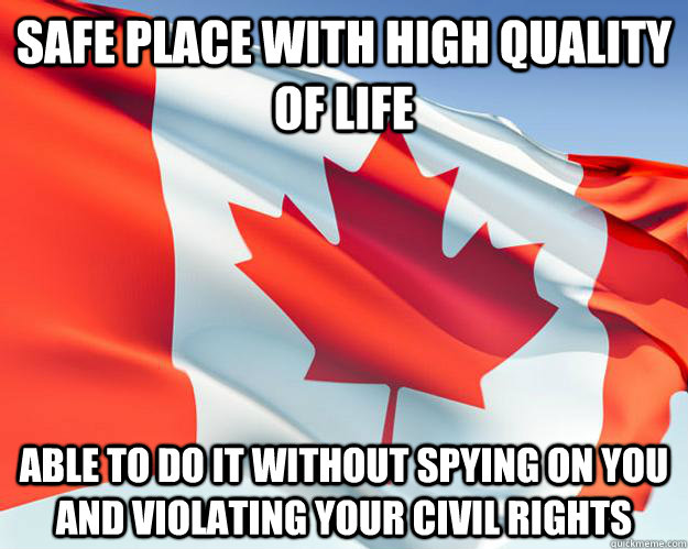 safe place with high quality of life  able to do it without spying on you and violating your civil rights  Good Guy Canada