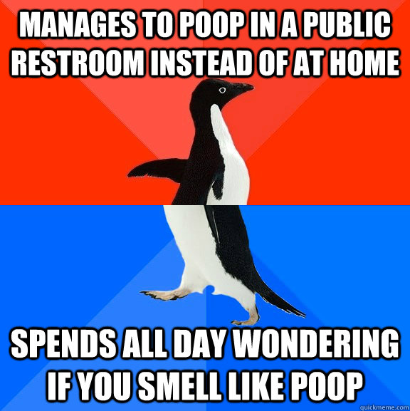 Manages to poop in a public restroom instead of at home spends all day wondering if you smell like poop  Socially Awesome Awkward Penguin