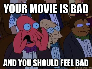 Your movie is bad AND YOU SHOULD FEEL BAD  Critical Zoidberg