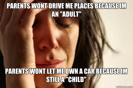 Parents wont drive me places Because im an 