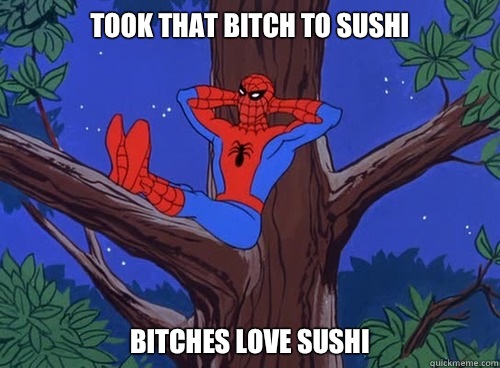 Took that bitch to sushi Bitches love sushi  Spider man