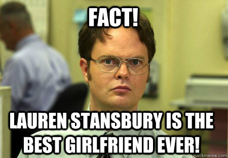 FACT! Lauren Stansbury is the best girlfriend ever!  Schrute