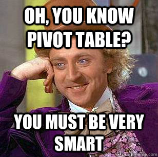 Oh, you know pivot table? you must be very smart  Condescending Wonka