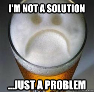 I'm not a solution ...just a problem  Confession Beer