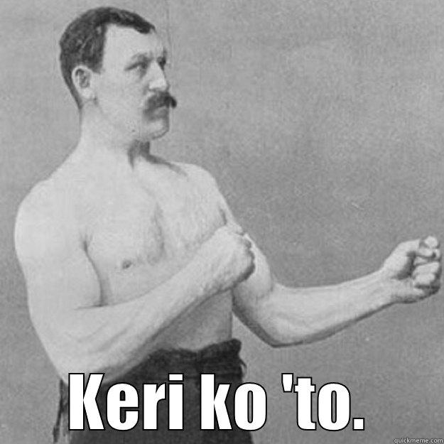  KERI KO 'TO. overly manly man