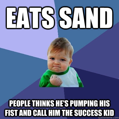 eats sand people thinks he's pumping his fist and call him the success kid  Success Kid