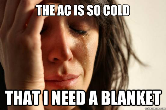 the ac is so cold that i need a blanket - the ac is so cold that i need a blanket  First World Problems