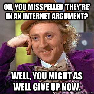 Oh, you misspelled 'they're' in an internet argument? Well, you might as well give up now. - Oh, you misspelled 'they're' in an internet argument? Well, you might as well give up now.  Creepy Wonka