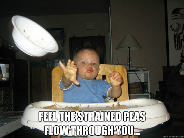 Feel the strained peas 
flow through you... - Feel the strained peas 
flow through you...  Jedi Baby