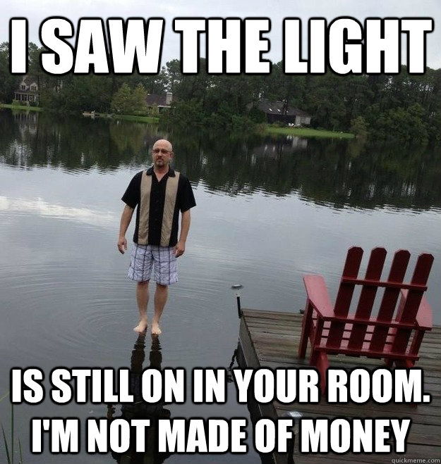 I saw the light is still on in your room. I'm not made of money - I saw the light is still on in your room. I'm not made of money  Jesus Dad