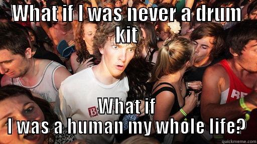 WHAT IF I WAS NEVER A DRUM KIT WHAT IF I WAS A HUMAN MY WHOLE LIFE? Sudden Clarity Clarence