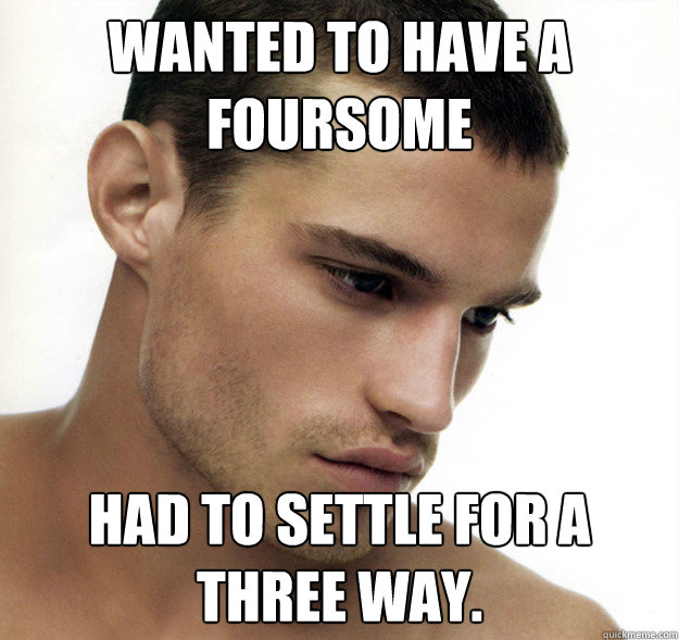 Wanted to have a foursome Had to settle for a three way.    